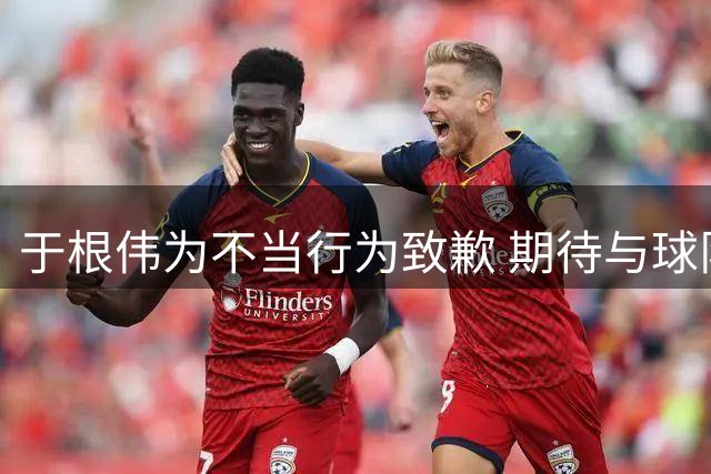 于根伟为不当行为致歉 期待与球队并肩作战