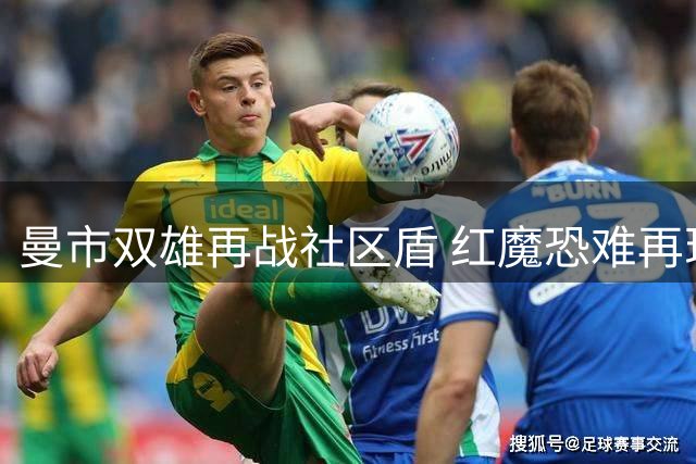 曼市双雄再战社区盾 红魔恐难再现奇迹