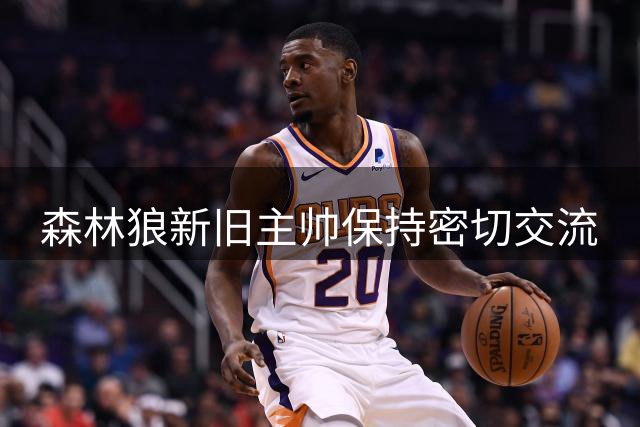森林狼新旧主帅保持密切交流