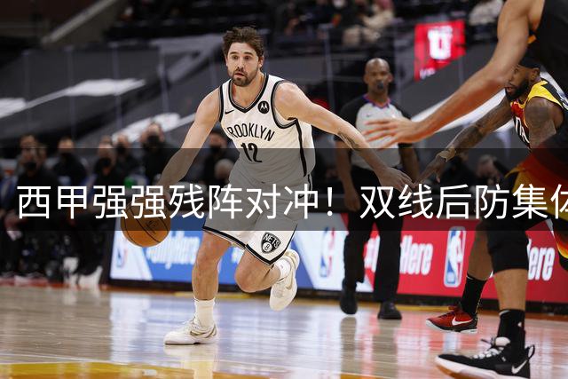 西甲强强残阵对冲！双线后防集体崩盘，毕尔巴鄂魔鬼主场迎战塞维利亚