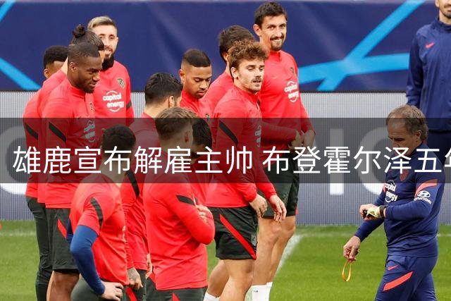 雄鹿宣布解雇主帅 布登霍尔泽五年带队战功显赫